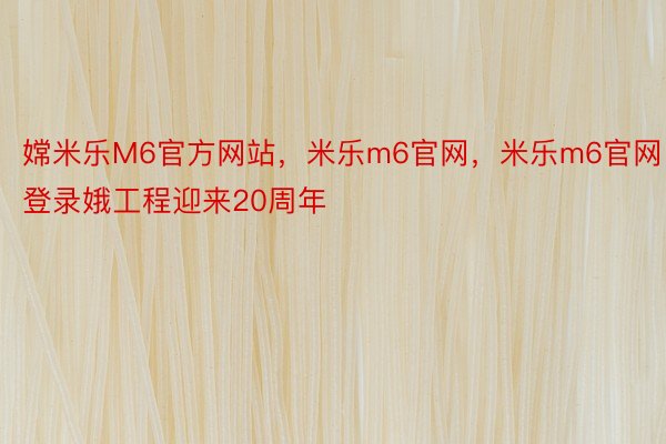 嫦米乐M6官方网站，米乐m6官网，米乐m6官网登录娥工程迎来20周年